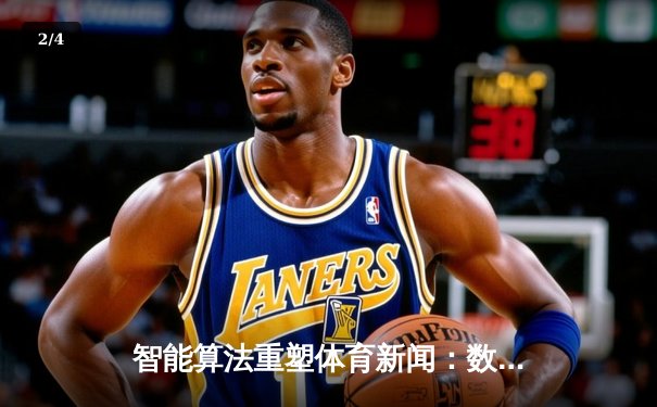 智能算法重塑体育新闻：数据驱动下的赛事解读革命 - 2