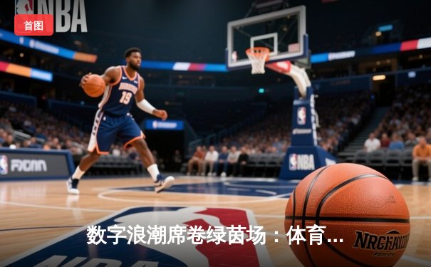 数字浪潮席卷绿茵场：体育新闻如何重塑现代球迷体验