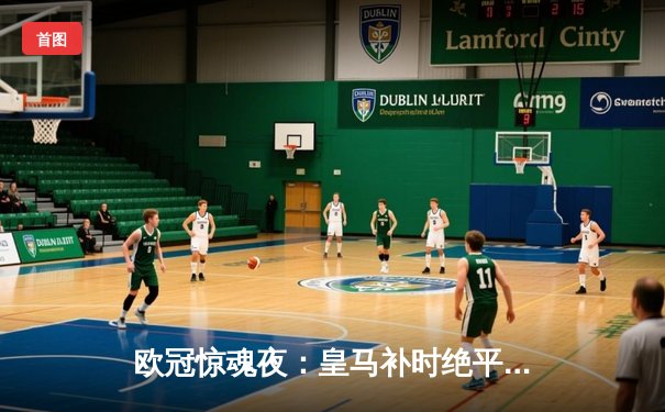 欧冠惊魂夜：皇马补时绝平曼城，点球大战晋级四强