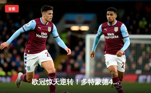 欧冠惊天逆转！多特蒙德4-2绝地翻盘马竞，萨比策传射建功
