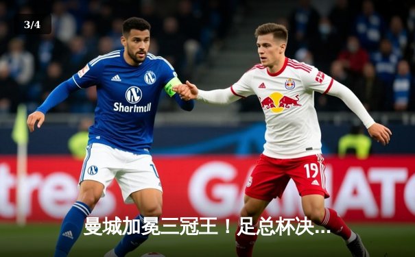 曼城加冕三冠王！足总杯决赛2-1力克曼联，哈兰德双响创纪录 - 3