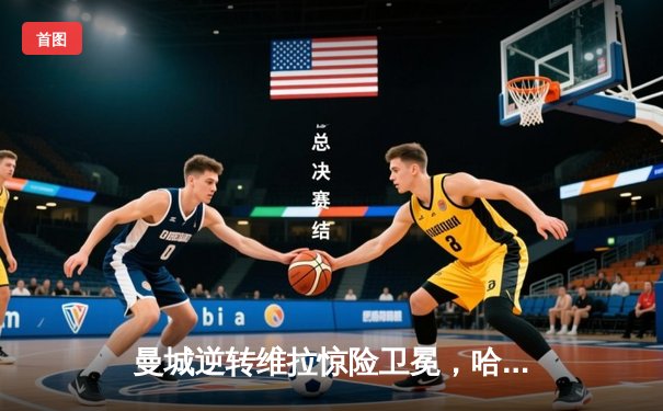 曼城逆转维拉惊险卫冕，哈兰德双响加冕金靴