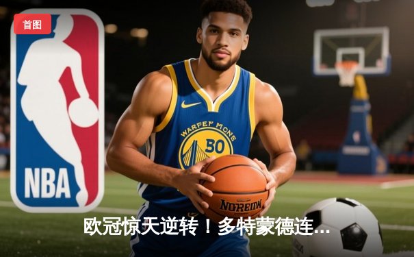 欧冠惊天逆转！多特蒙德连追三球4-3淘汰巴黎，哈兰德帽子戏法创纪录