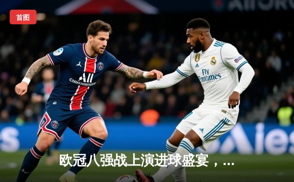 欧冠八强战上演进球盛宴，曼城主场4-3力克皇家马德里占先机