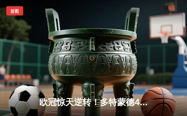 欧冠惊天逆转！多特蒙德4-2马德里竞技总分5-4晋级四强